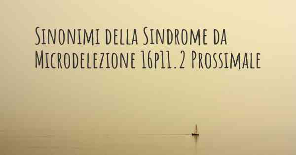 Sinonimi della Sindrome da Microdelezione 16p11.2 Prossimale