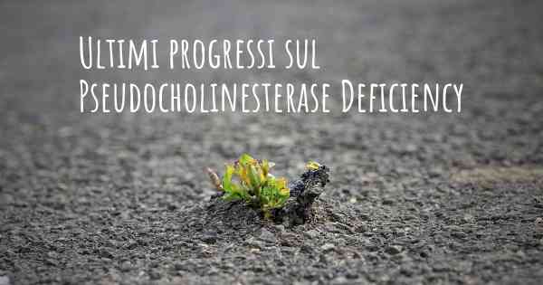 Ultimi progressi sul Pseudocholinesterase Deficiency