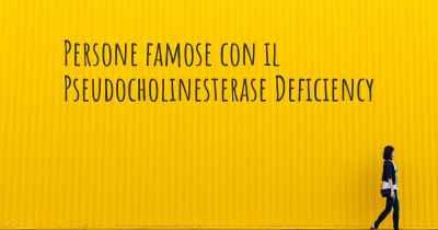 Persone famose con il Pseudocholinesterase Deficiency