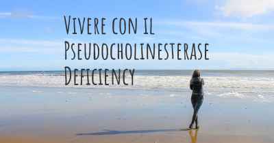 Vivere con il Pseudocholinesterase Deficiency