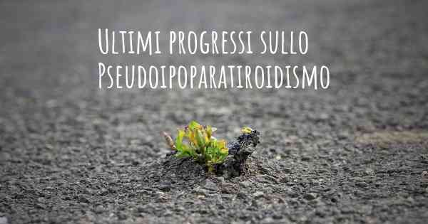 Ultimi progressi sullo Pseudoipoparatiroidismo