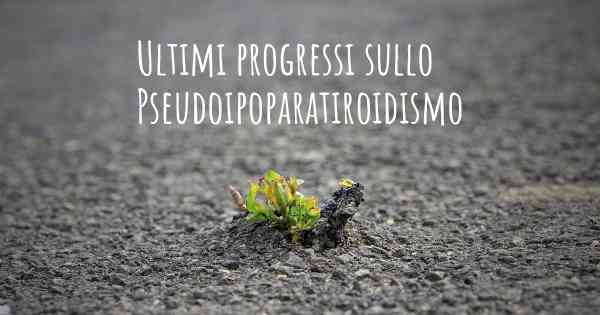 Ultimi progressi sullo Pseudoipoparatiroidismo