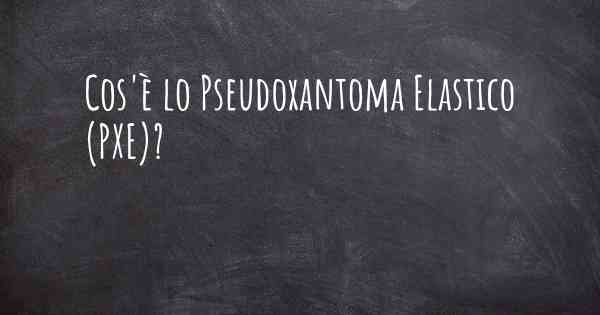 Cos'è lo Pseudoxantoma Elastico (PXE)?