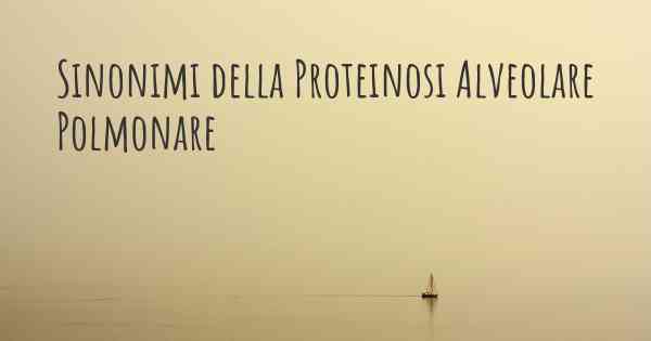 Sinonimi della Proteinosi Alveolare Polmonare