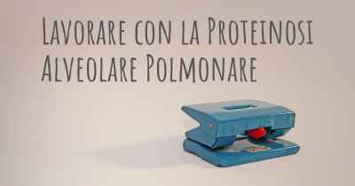 Lavorare con la Proteinosi Alveolare Polmonare