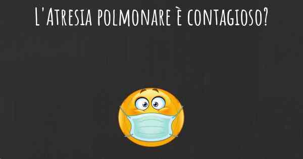 L'Atresia polmonare è contagioso?