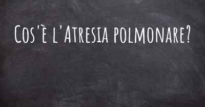 Cos'è l'Atresia polmonare?