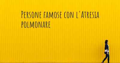 Persone famose con l'Atresia polmonare