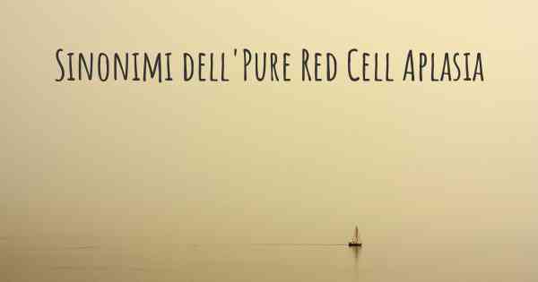 Sinonimi dell'Pure Red Cell Aplasia