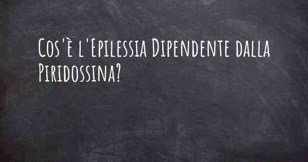 Cos'è l'Epilessia Dipendente dalla Piridossina?