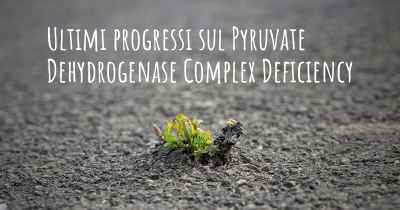 Ultimi progressi sul Pyruvate Dehydrogenase Complex Deficiency