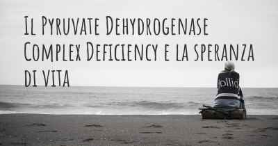 Il Pyruvate Dehydrogenase Complex Deficiency e la speranza di vita