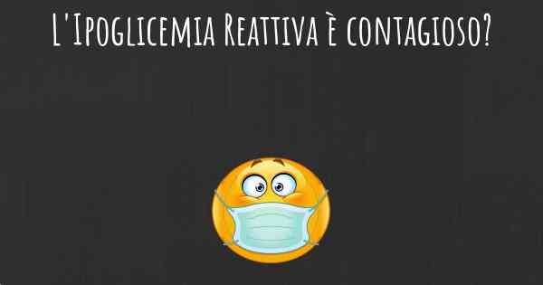 L'Ipoglicemia Reattiva è contagioso?