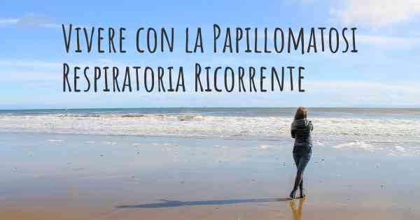 Vivere con la Papillomatosi Respiratoria Ricorrente