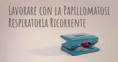 Lavorare con la Papillomatosi Respiratoria Ricorrente