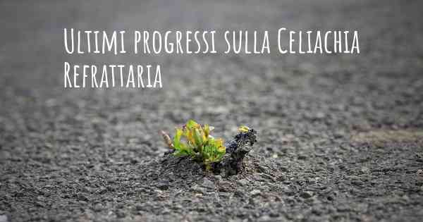 Ultimi progressi sulla Celiachia Refrattaria