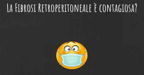 La Fibrosi Retroperitoneale è contagiosa?