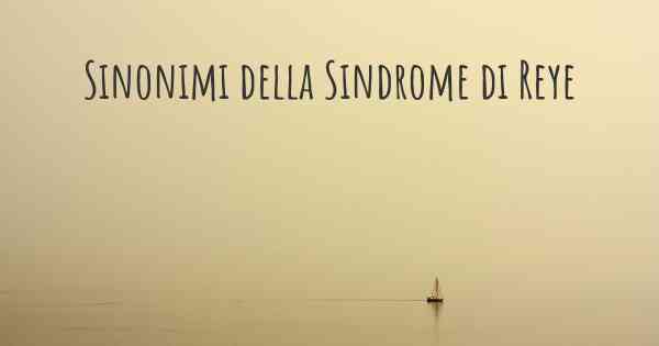 Sinonimi della Sindrome di Reye