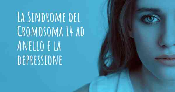 La Sindrome del Cromosoma 14 ad Anello e la depressione