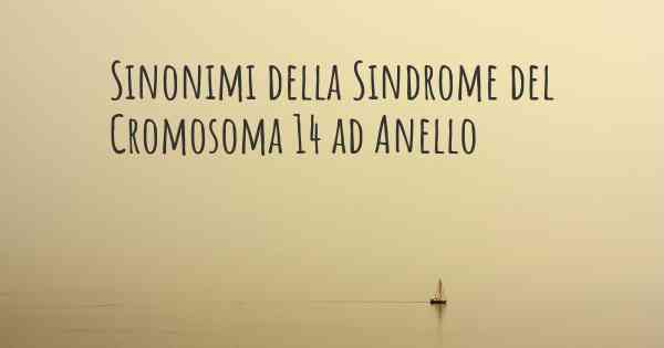 Sinonimi della Sindrome del Cromosoma 14 ad Anello