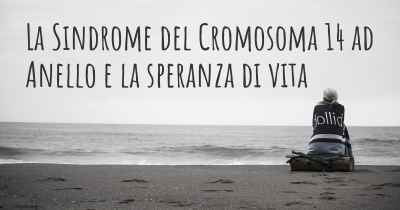 La Sindrome del Cromosoma 14 ad Anello e la speranza di vita