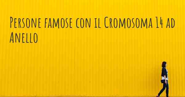 Persone famose con il Cromosoma 14 ad Anello