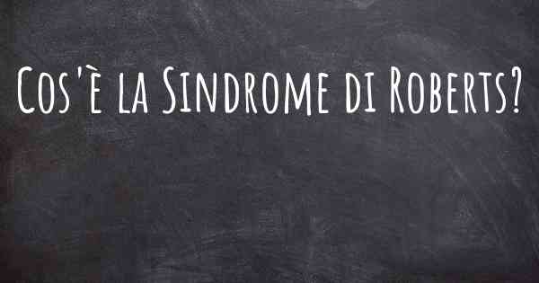 Cos'è la Sindrome di Roberts?