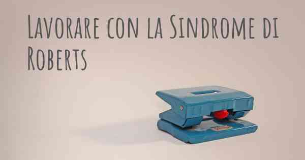 Lavorare con la Sindrome di Roberts