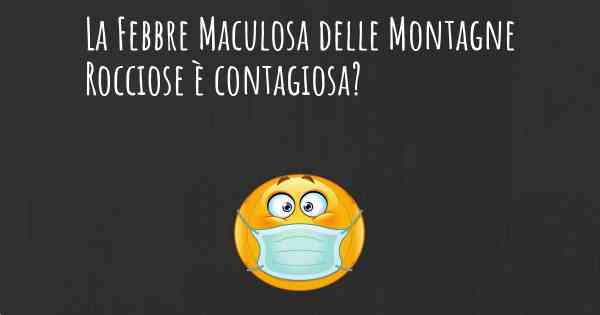 La Febbre Maculosa delle Montagne Rocciose è contagiosa?