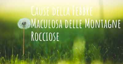 Cause della Febbre Maculosa delle Montagne Rocciose