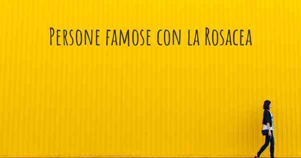 Persone famose con la Rosacea