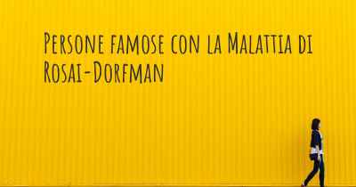Persone famose con la Malattia di Rosai-Dorfman
