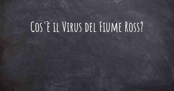 Cos'è il Virus del Fiume Ross?