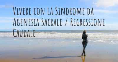 Vivere con la Sindrome da Agenesia Sacrale / Regressione Caudale