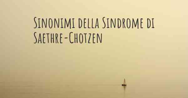 Sinonimi della Sindrome di Saethre-Chotzen