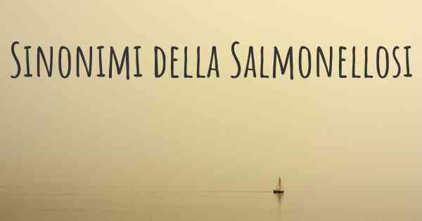 Sinonimi della Salmonellosi