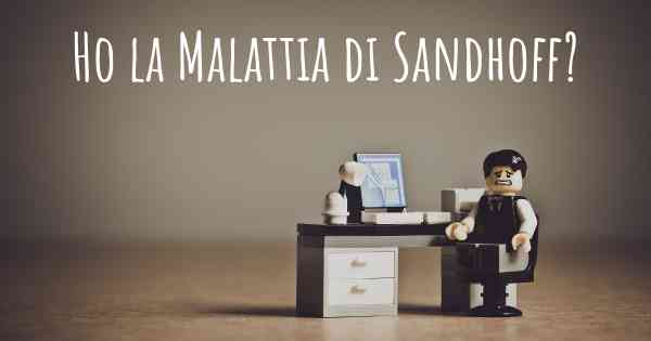 Ho la Malattia di Sandhoff?