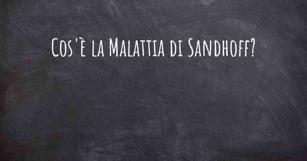 Cos'è la Malattia di Sandhoff?