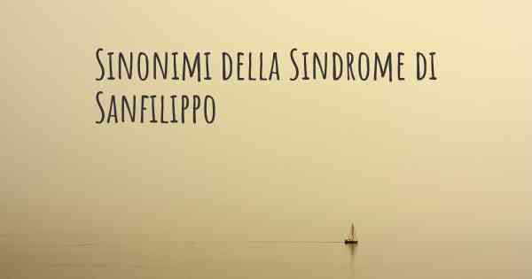 Sinonimi della Sindrome di Sanfilippo