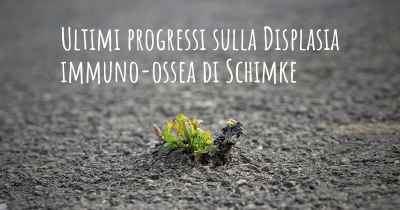 Ultimi progressi sulla Displasia immuno-ossea di Schimke