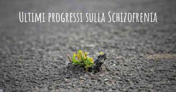 Ultimi progressi sulla Schizofrenia