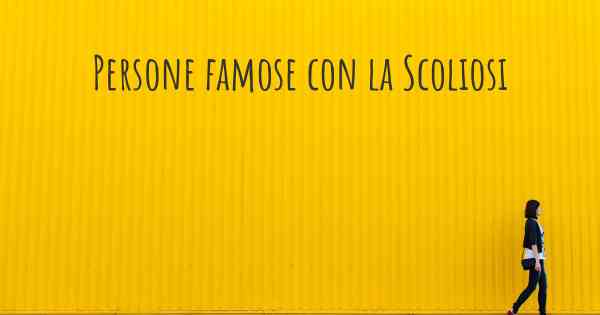 Persone famose con la Scoliosi