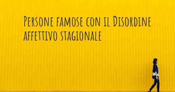 Persone famose con il Disordine affettivo stagionale