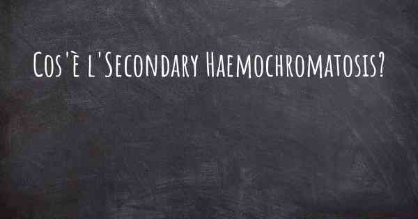 Cos'è l'Secondary Haemochromatosis?