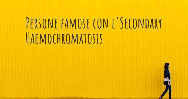 Persone famose con l'Secondary Haemochromatosis