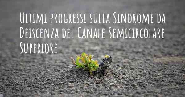 Ultimi progressi sulla Sindrome da Deiscenza del Canale Semicircolare Superiore