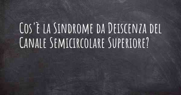 Cos'è la Sindrome da Deiscenza del Canale Semicircolare Superiore?