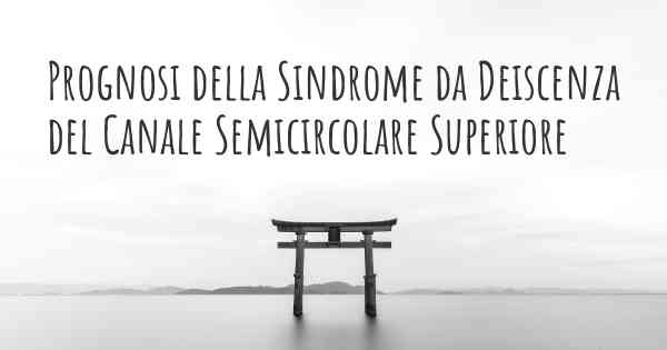 Prognosi della Sindrome da Deiscenza del Canale Semicircolare Superiore