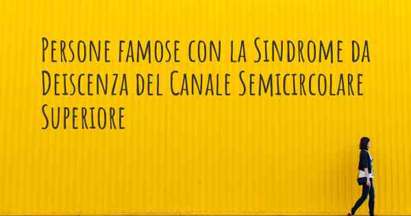 Persone famose con la Sindrome da Deiscenza del Canale Semicircolare Superiore