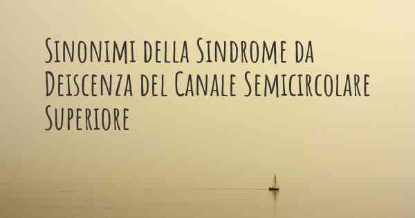 Sinonimi della Sindrome da Deiscenza del Canale Semicircolare Superiore